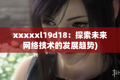 xxxxxl19d18：探索未来网络技术的发展趋势)