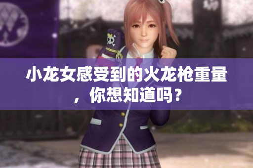 小龙女感受到的火龙枪重量，你想知道吗？