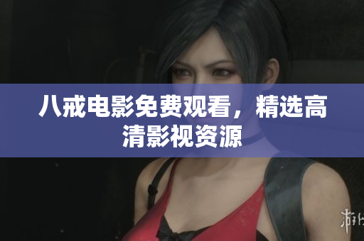 八戒电影免费观看，精选高清影视资源