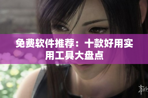 免费软件推荐：十款好用实用工具大盘点