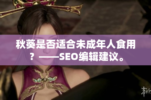 秋葵是否适合未成年人食用？——SEO编辑建议。