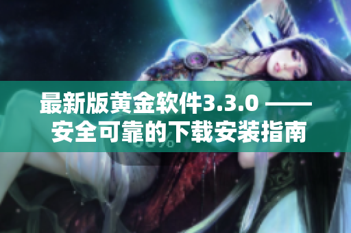 最新版黄金软件3.3.0 —— 安全可靠的下载安装指南