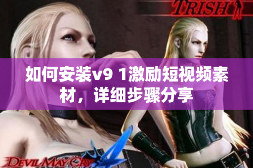 如何安装v9 1激励短视频素材，详细步骤分享