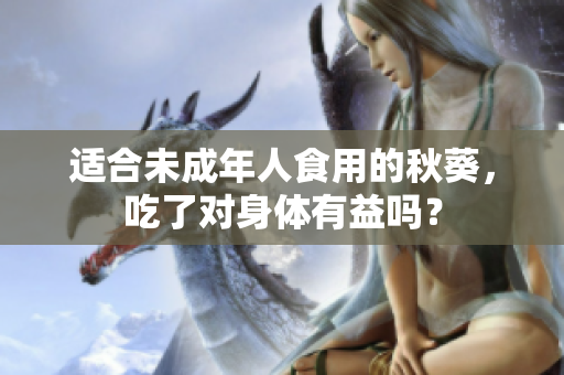 适合未成年人食用的秋葵，吃了对身体有益吗？
