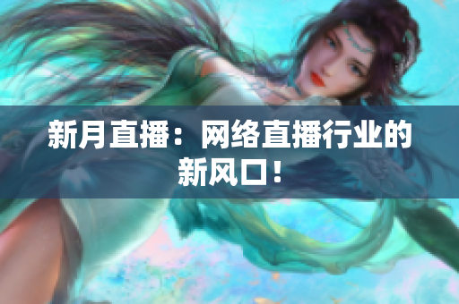 新月直播：网络直播行业的新风口！