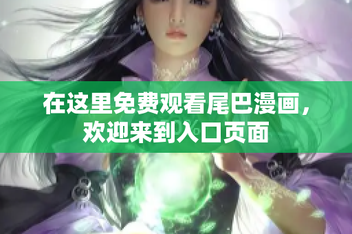 在这里免费观看尾巴漫画，欢迎来到入口页面