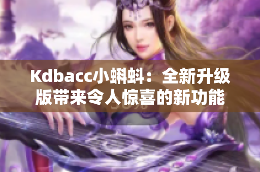 Kdbacc小蝌蚪：全新升级版带来令人惊喜的新功能