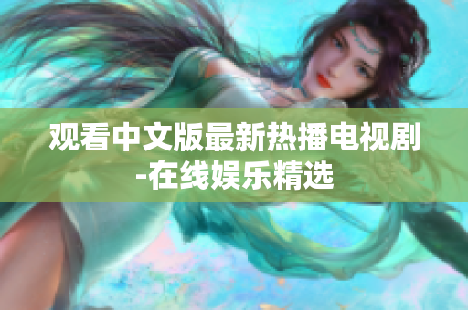 观看中文版最新热播电视剧-在线娱乐精选