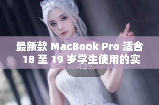 最新款 MacBook Pro 适合 18 至 19 岁学生使用的实测评测