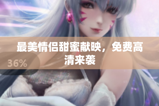 最美情侣甜蜜献映，免费高清来袭