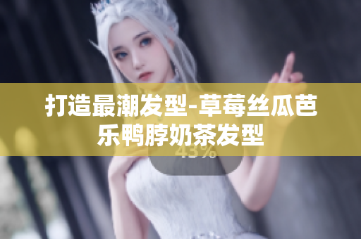 打造最潮发型-草莓丝瓜芭乐鸭脖奶茶发型