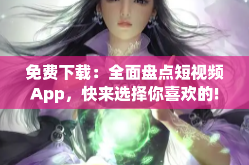 免费下载：全面盘点短视频App，快来选择你喜欢的!