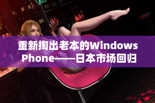 重新掏出老本的Windows Phone——日本市场回归微软的停产手机
