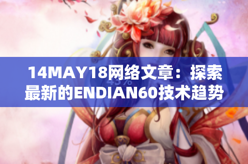 14MAY18网络文章：探索最新的ENDIAN60技术趋势