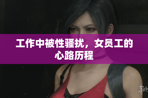 工作中被性骚扰，女员工的心路历程