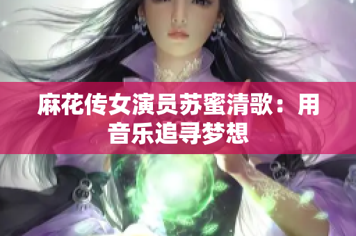 麻花传女演员苏蜜清歌：用音乐追寻梦想