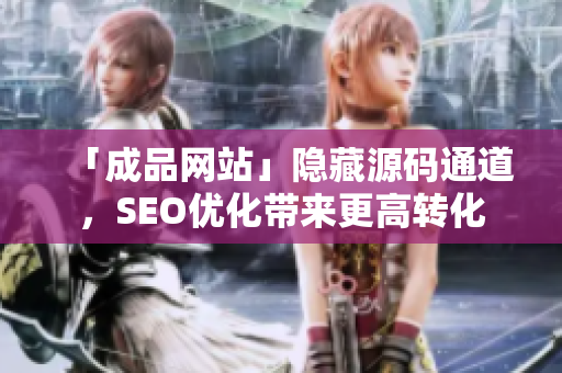 「成品网站」隐藏源码通道，SEO优化带来更高转化