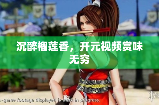 沉醉榴莲香，开元视频赏味无穷