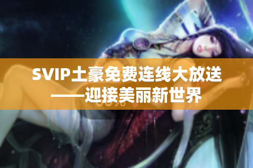 SVIP土豪免费连线大放送——迎接美丽新世界