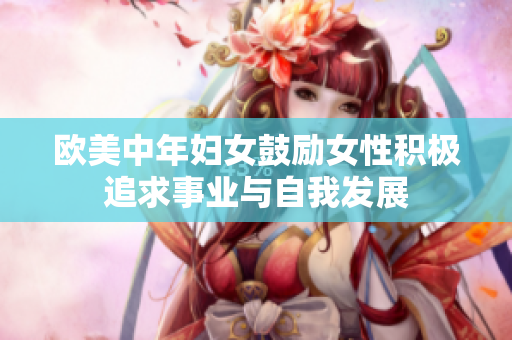 欧美中年妇女鼓励女性积极追求事业与自我发展