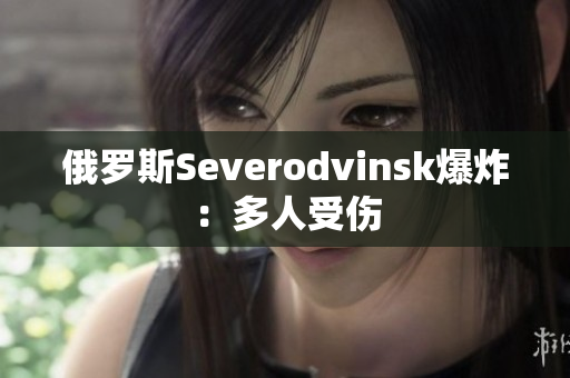 俄罗斯Severodvinsk爆炸：多人受伤