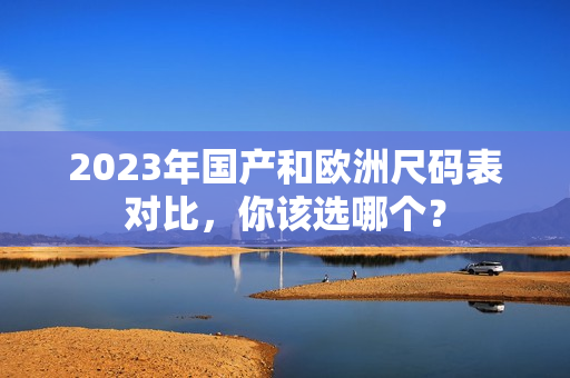 2023年国产和欧洲尺码表对比，你该选哪个？
