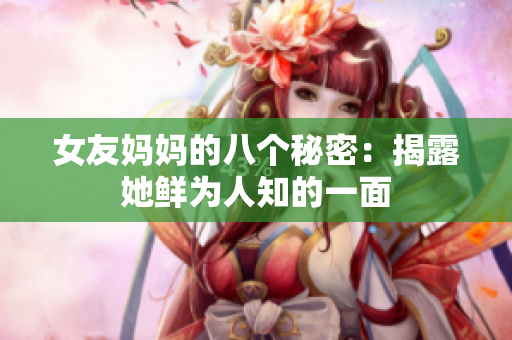 女友妈妈的八个秘密：揭露她鲜为人知的一面