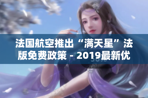 法国航空推出“满天星”法版免费政策 - 2019最新优惠