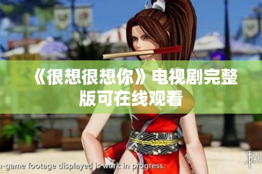 《很想很想你》电视剧完整版可在线观看