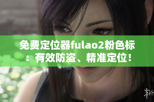 免费定位器fulao2粉色标：有效防盗、精准定位！
