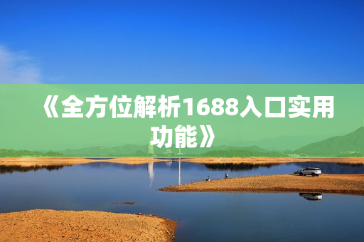 《全方位解析1688入口实用功能》