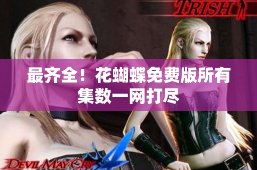 最齐全！花蝴蝶免费版所有集数一网打尽