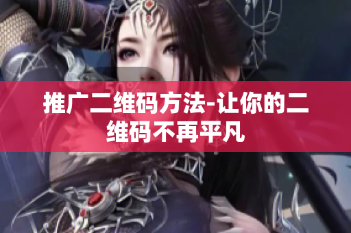 推广二维码方法-让你的二维码不再平凡