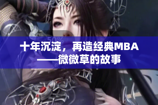 十年沉淀，再造经典MBA——微微草的故事