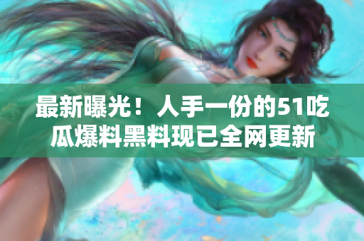 最新曝光！人手一份的51吃瓜爆料黑料现已全网更新