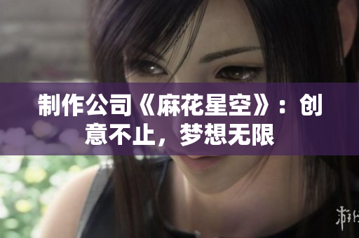 制作公司《麻花星空》：创意不止，梦想无限