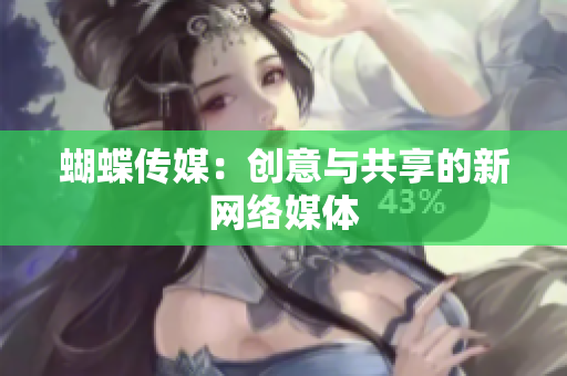 蝴蝶传媒：创意与共享的新网络媒体