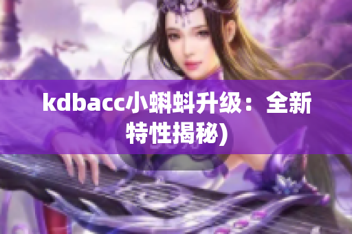 kdbacc小蝌蚪升级：全新特性揭秘)