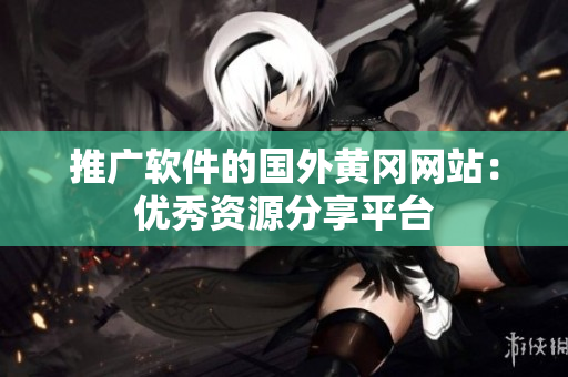 推广软件的国外黄冈网站：优秀资源分享平台