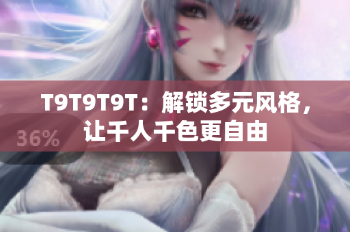 T9T9T9T：解锁多元风格，让千人千色更自由