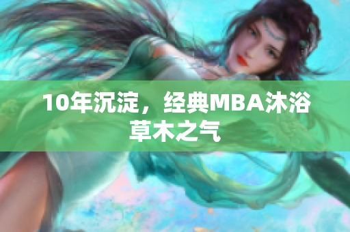 10年沉淀，经典MBA沐浴草木之气