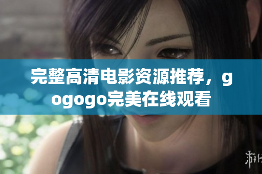 完整高清电影资源推荐，gogogo完美在线观看