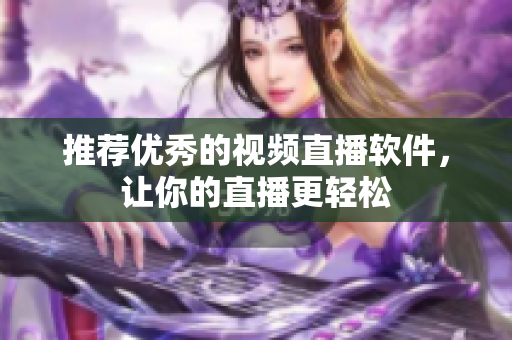 推荐优秀的视频直播软件，让你的直播更轻松
