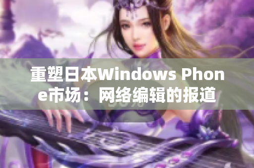 重塑日本Windows Phone市场：网络编辑的报道