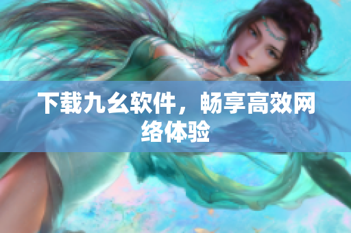 下载九幺软件，畅享高效网络体验