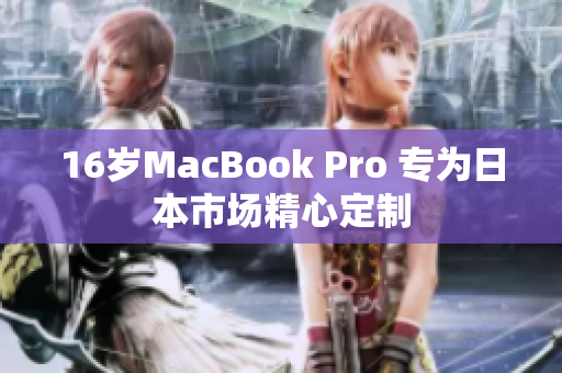 16岁MacBook Pro 专为日本市场精心定制