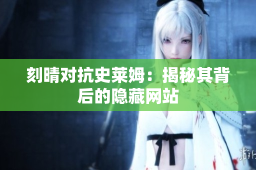 刻晴对抗史莱姆：揭秘其背后的隐藏网站
