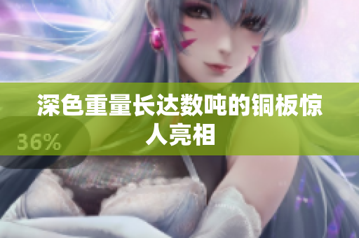 深色重量长达数吨的铜板惊人亮相