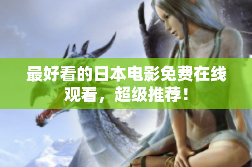 最好看的日本电影免费在线观看，超级推荐！
