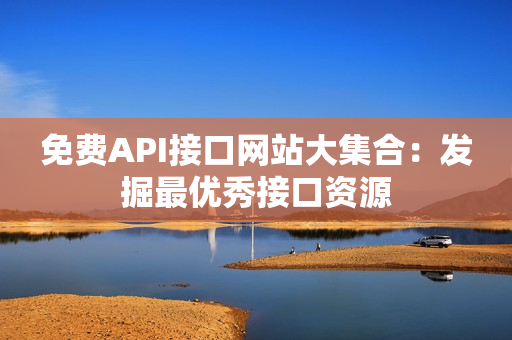免费API接口网站大集合：发掘最优秀接口资源